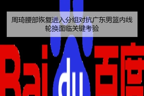 周琦腰部恢复进入分组对抗广东男篮内线轮换面临关键考验（MILAN）
